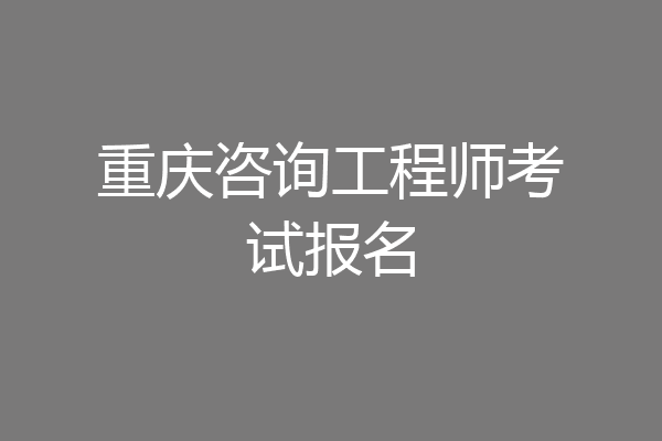 重庆咨询工程师考试报名
