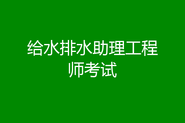 给水排水助理工程师考试