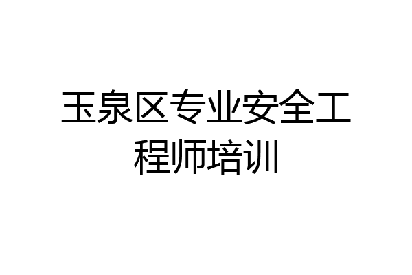 玉泉区专业安全工程师培训