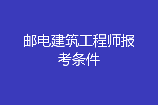 邮电建筑工程师报考条件