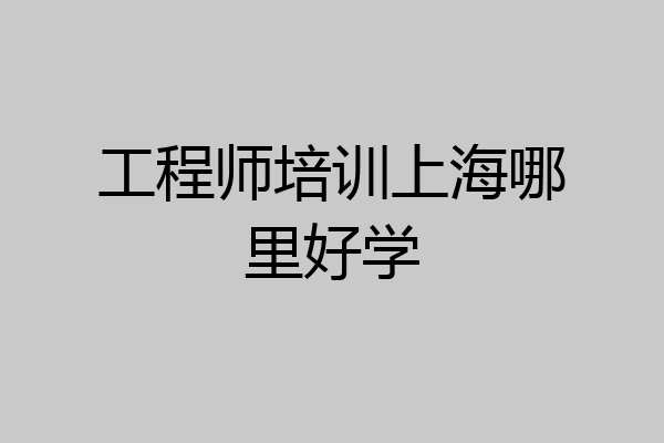 工程师培训上海哪里好学