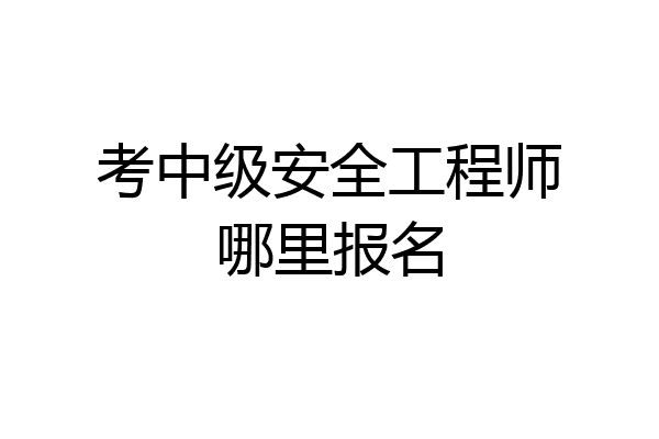 考中级安全工程师哪里报名