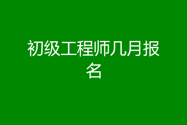 初级工程师几月报名