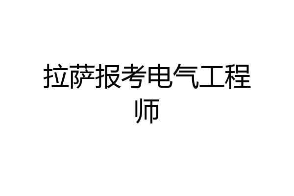 拉萨报考电气工程师