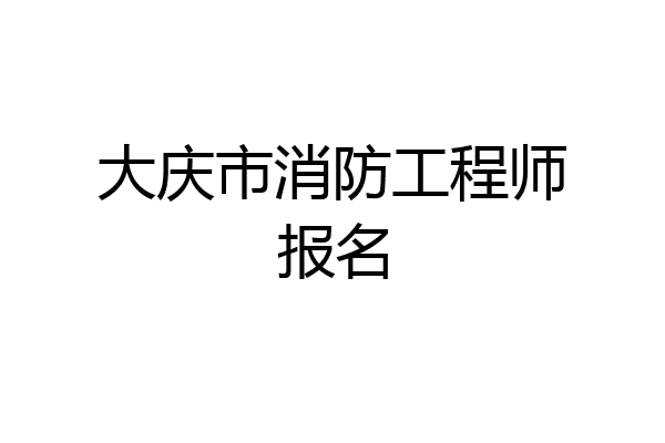 大庆市消防工程师报名