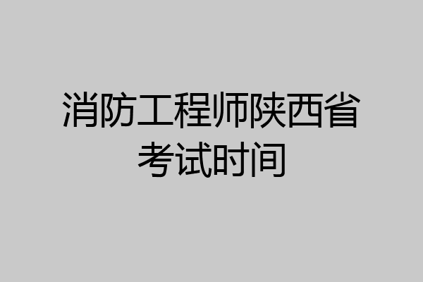消防工程师陕西省考试时间
