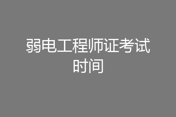 弱电工程师证考试时间