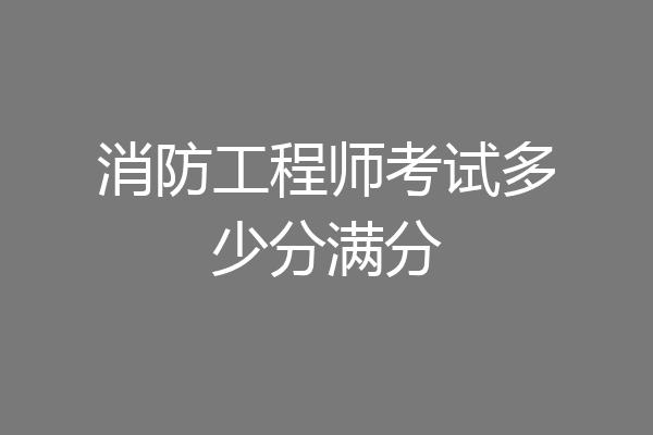 消防工程师考试多少分满分
