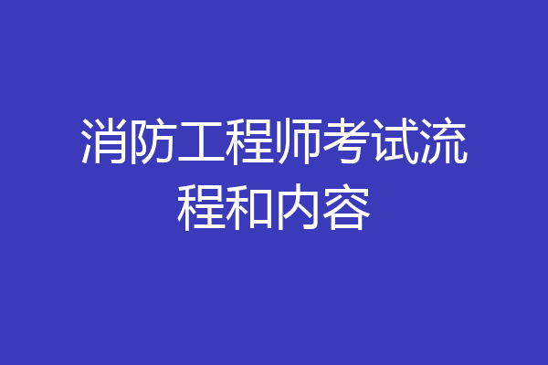 消防工程师考试流程和内容