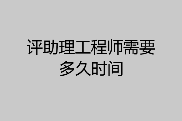 评助理工程师需要多久时间