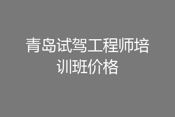 青岛试驾工程师培训班价格
