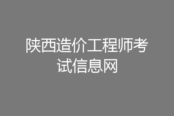 陕西造价工程师考试信息网