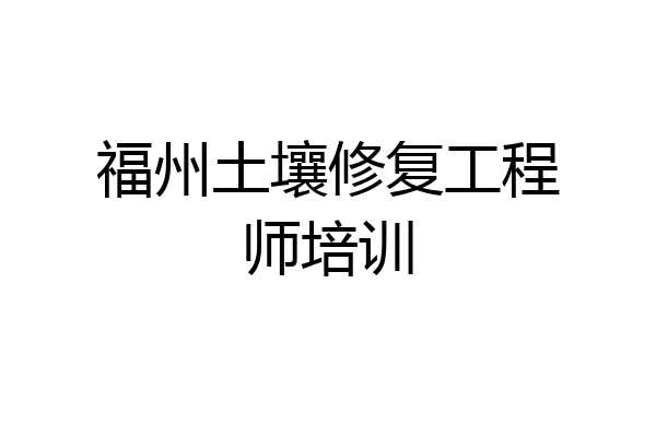 福州土壤修复工程师培训
