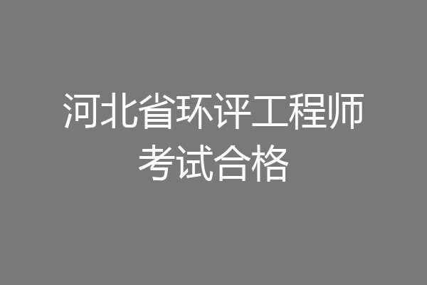 河北省环评工程师考试合格