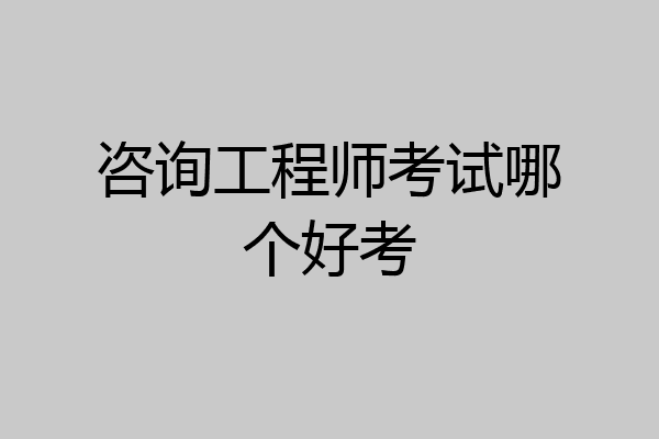 咨询工程师考试哪个好考