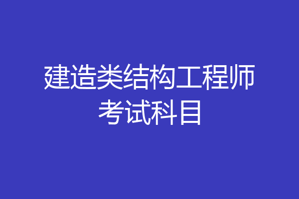 建造类结构工程师考试科目