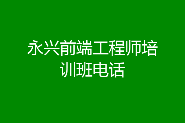 永兴前端工程师培训班电话