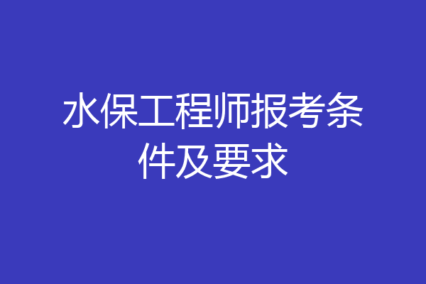 水保工程师报考条件及要求