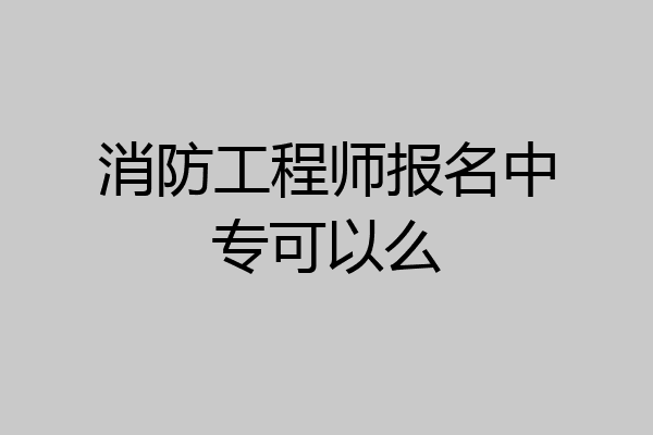 消防工程师报名中专可以么