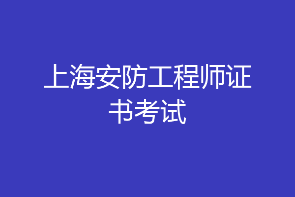 上海安防工程师证书考试