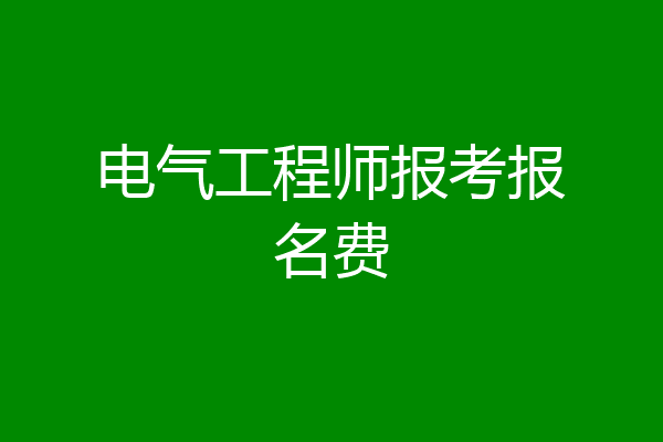 电气工程师报考报名费