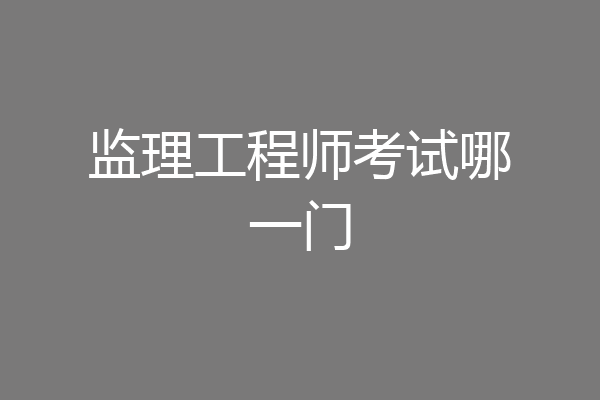 监理工程师考试哪一门