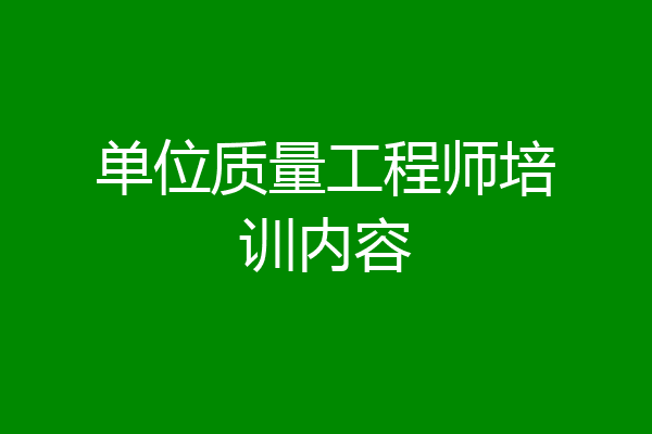 单位质量工程师培训内容