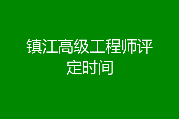 镇江高级工程师评定时间