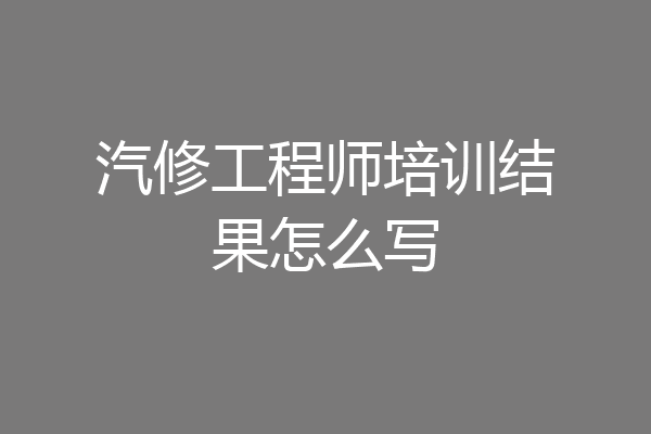 汽修工程师培训结果怎么写