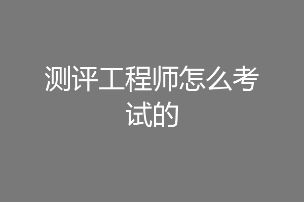 测评工程师怎么考试的