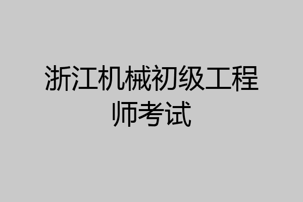 浙江机械初级工程师考试