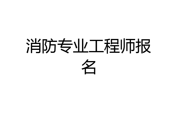 消防专业工程师报名