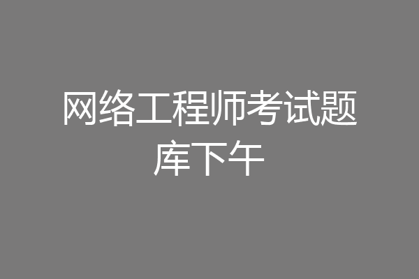 网络工程师考试题库下午