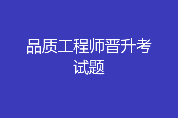 品质工程师晋升考试题