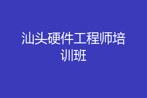 汕头硬件工程师培训班