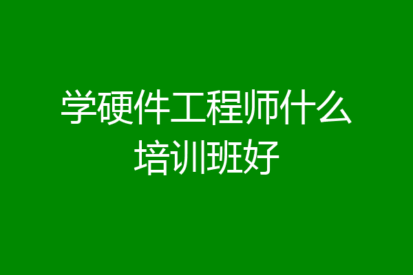 学硬件工程师什么培训班好