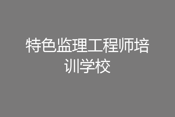 特色监理工程师培训学校