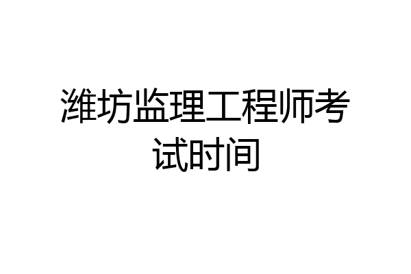 潍坊监理工程师考试时间