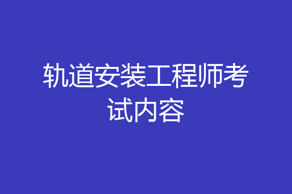 轨道安装工程师考试内容