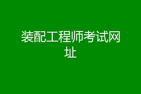 装配工程师考试网址