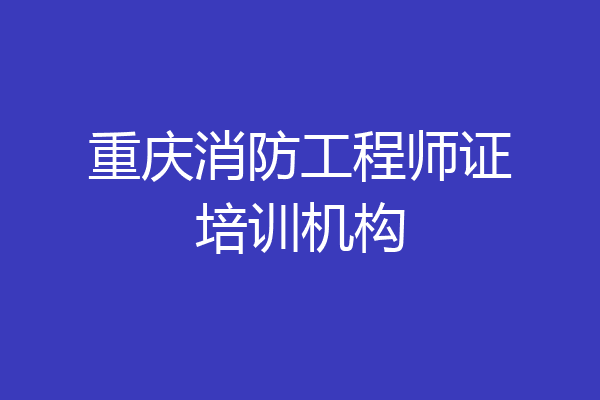 重庆消防工程师证培训机构