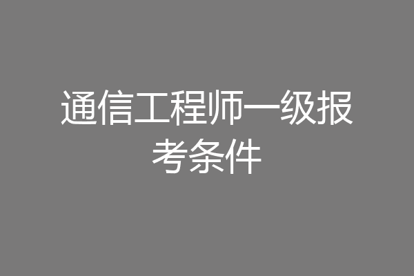 通信工程师一级报考条件