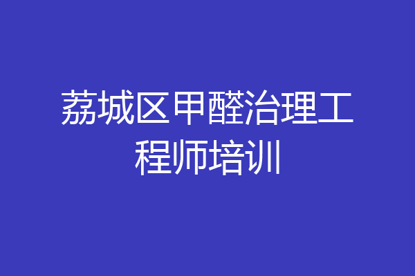 荔城区甲醛治理工程师培训