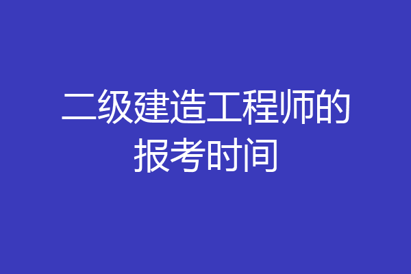 二级建造工程师的报考时间