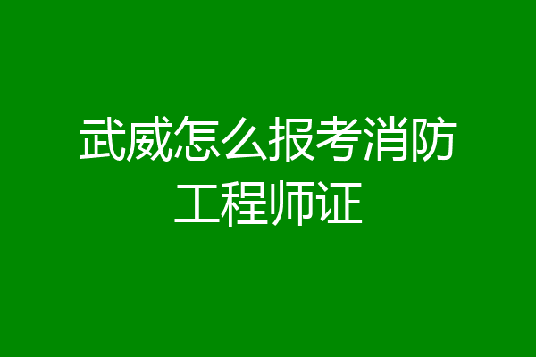 武威怎么报考消防工程师证