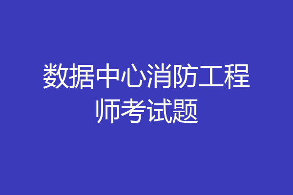 数据中心消防工程师考试题