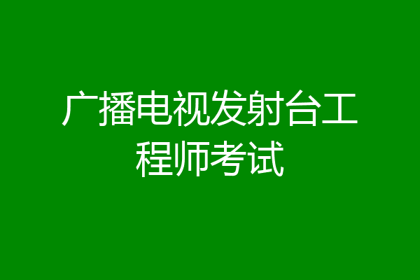 广播电视发射台工程师考试