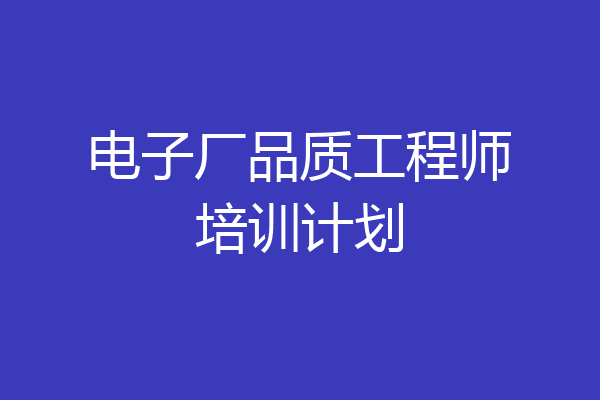 电子厂品质工程师培训计划
