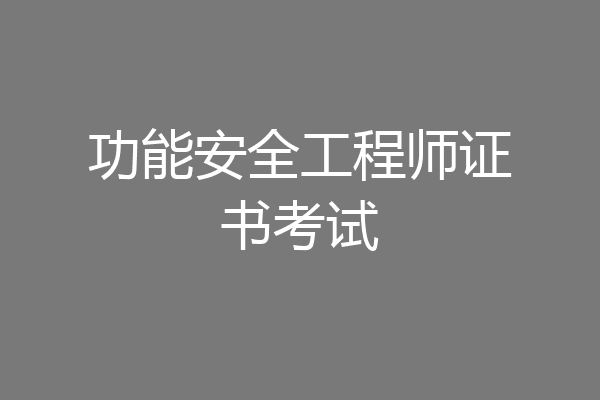 功能安全工程师证书考试