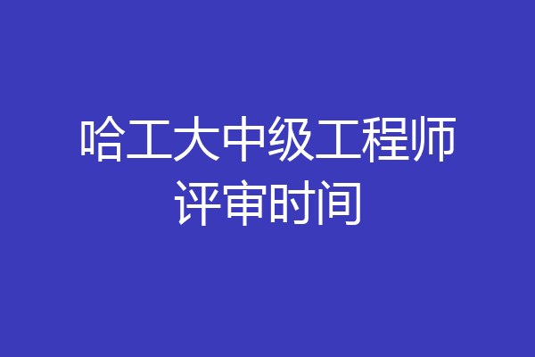 哈工大中级工程师评审时间